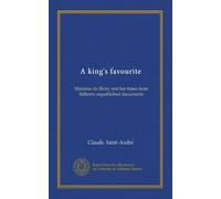 A king's favourite: Madame du Barry and her times from hitherto unpublished documents