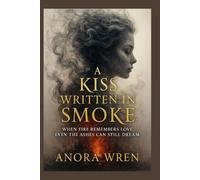 A Kiss Written in Smoke: When fire remembers love, even the ashes can still dream