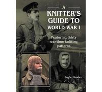 A Knitter’s Guide to World War 1: Featuring thirty war-time knitting patterns