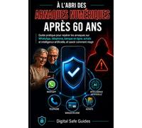 À l’abri des arnaques numériques après 60 ans: Guide pratique pour reconnaître les arnaques WhatsApp, téléphoniques, bancaires et liées à l’IA, et savoir comment réagir (Digital Safe Guides)