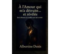À l’Amour qui m’a détruite… et révélée: De la blessure au souffle sacré de la vérité