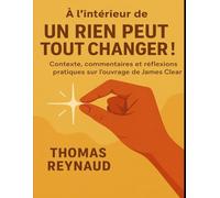 À l’intérieur de Un rien peut tout changer !: Contexte, commentaires et réflexions pratiques sur l’ouvrage de James Clear
