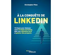 A la conquête de Linkedin: 10 étapes pour déployer votre stratégie marketing, bâtir une réputation forte et générer des prospects