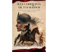 A la Conquista de tus Sueños: Un camino de fe, valentía y transformación hacia tu destino en Dios