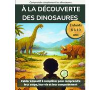 À la découverte des dinosaures: Cahier éducatif à compléter pour comprendre leur corps, leur vie et leur comportement (6 à 10 ans) (Comprendre simplement les dinosaures)