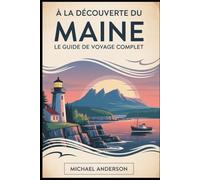À la découverte du Maine : Le guide de voyage complet: Découvrez la beauté sauvage du parc national d'Acadia, faites une randonnée sur le mont ... dans le vieux port de Portland.....