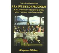 A la luz de los prodigios: Almas, demonios y seres evanescentes, mitos y mundos en el Siglo de Oro (Libros de los Malos Tiempos. Serie Mayor)