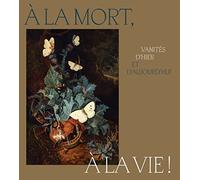 A la mort, à la vie !: Vanités d'hier et d'aujourd'hui