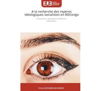 A la recherche des repères idéologiques socialistes en RDCongo: Entre guerres, négociations et élections 2ème édition