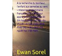 À la recherche du bonheur, l’enfant aux semelles au vent - Histoires et grammaire française (A2 → B1) pour apprenants vietnamiens Đi tìm hạnh phúc - ... Pháp (A2 → B1) dành cho người học Việt Nam