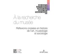 A la recherche du musée: Réflexions croisées en histoire de l'art, muséologie et sociologie: 12 (ICCA - Industries Culturelles, Création, Numérique)
