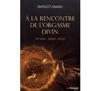A la rencontre de l'orgasme divin: Amour, sexe, éveil