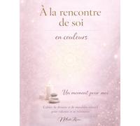 À LA RENCONTRE DE SOI - en couleurs: Un moment pour moi - Cahier de dessins et de mandalas intuitif pour ralentir et se retrouver