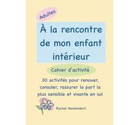 À la rencontre de son enfant intérieur: 30 activités pour renouer avec la part la plus sensible et vivante en soi