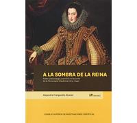 A La Sombra De La Reina: Poder, Patronazgo y Servicio En La Corte De La Monarquía Hispánica (1615-1644): 93 (Biblioteca de Historia)