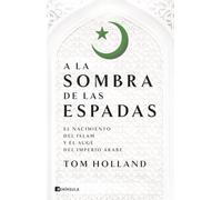 A la sombra de las espadas: El nacimiento del islam y el auge del Imperio árabe (HISTORIA)