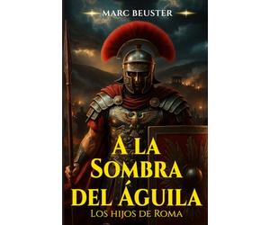 A la Sombra del Águila: Novela de aventuras históricas: Batallas épicas, intrigas y valor en la antigua Roma (La Saga del Águila - Hijos de Roma)