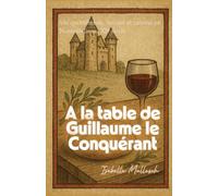 À la table de Guillaume le Conquérant: Vie quotidienne, société et cuisine en Normandie au XIᵉ siècle