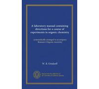 A laboratory manual containing directions for a course of experiments in organic chemistry: systematically arranged to accompany Remsen's Organic chemistry