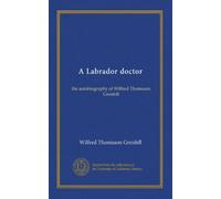 A Labrador doctor: the autobiography of Wilfred Thomason Grenfell