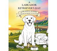 A Labrador Retriever’s Day : 40 Playful Scenes from Sunrise to Sunset (A Dog's Day: Bold & Easy Coloring Books for Adults)