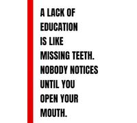 A LACK OF EDUCATION IS LIKE MISSING TEETH. NOBODY NOTICES UNTIL YOU OPEN YOUR MOUTH.: Funny Sarcastic Lined Notebook | Hilarious Intellectual Gag Gift ... | 110 Pages, 6x9 Inches, Matte Cover