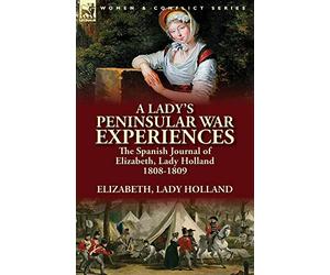 A Lady’s Peninsular War Experiences: the Spanish Journal of Elizabeth, Lady Holland 1808-1809