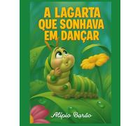 A lagarta que sonhava em dançar: Lili é uma lagarta sonhadora que vive em um jardim cheio de cores, aromas e amigos incríveis.
