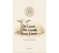 A Lamb, The Lamb, Your Lamb: The Story of the Lamb of God, from Eden to the Lord's Table