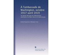 À l'ambassade de Washington, octobre 1917-avril 1919: les heures décisives de l'intervention américaine; les États-Unis et le traité de paix