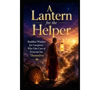 A Lantern for the Helper: Buddhist Wisdom for Caregivers Who Take Care of Everyone but Themselves