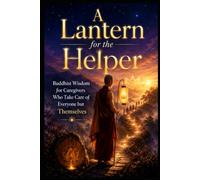 A Lantern for the Helper: Buddhist Wisdom for Caregivers Who Take Care of Everyone but Themselves