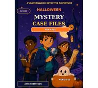 A LANTERWOOD DETECTIVE ADVENTURE HALLOWEEN MISTERY CASE FILES BOOK FOR KIDS: 31 Kid - Friendly Detective Mysteries with Logic Puzzles Secret Codes, ... and Brain Teasers for Ages 8 - 12 Years