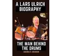 A LARS ULRICH BIOGRAPHY: THE MAN BEHIND THE DRUMS