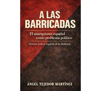A LAS BARRICADAS: El anarquismo español como problema político Historia, poder y negación de la obediencia