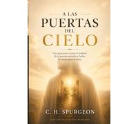 A las puertas del cielo: Una guía para cruzar el umbral de la puerta estrecha y hallar descanso para el alma