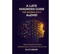 A LATE DIAGNOSIS GUIDE FOR WOMEN WITH AuDHD: Break Chronic Overwhelm and Build Systems That Work With Your Brain