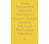 A Latin Exercise-Book: Adapted to Gildersleeve's Grammar; Multiple Grammars Referenced