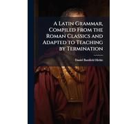 A Latin Grammar, Compiled From the Roman Classics and Adapted to Teaching by Termination