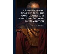 A Latin Grammar, Compiled From the Roman Classics and Adapted to Teaching by Termination