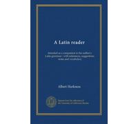 A Latin reader: intended as a companion to the author's Latin grammar : with references, suggestions, notes and vocabulary