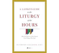 A Layman's Guide to the Liturgy of the Hours: How the Prayers of the Church Can Change Your Life
