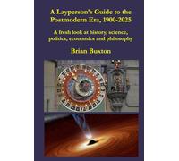 A Layperson’s Guide to the Postmodern Era, 1900-2025: A fresh look at history, science, politics, economics and philosophy (Layperson's Guides to History and Philosophy in the West, 300-2025)