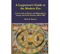 A Layperson's Guide to the Modern Era: A New Look at History and Philosophy in Europe and North America 1500 to 1900 (A Layperson's Guides to History and Philosophy)