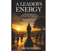 A Leader’s Energy: Leadership That Lasts: Building What Outlives You: Legacy, Sustainability, and Leadership Longevity