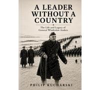 A LEADER WITHOUT A COUNTRY: The Life and Legacy of General Władysław Anders and the Polish II Corps (Forgotten Stories of the Second World War)