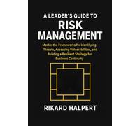 A Leader's Guide to Risk Management: Master the Frameworks for Identifying Threats, Assessing Vulnerabilities, and Building a Resilient Strategy for Business Continuity.
