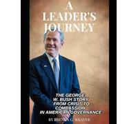 A Leader's Journey: The George W. Bush Story from Crisis to Compassion in American Governance