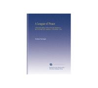 A League of Peace: A Rectorial Address Delivered to the Students in the University of St. Andrews, 17th October, 1905,