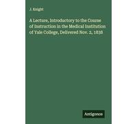 A Lecture, Introductory to the Course of Instruction in the Medical Institution of Yale College, Delivered Nov. 2, 1838